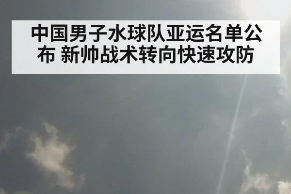 中国男子水球队亚运名单公布 新帅战术转向快速攻防